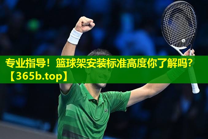 专业指导!篮球架安装标准高度你了解吗? 专业指导!篮球架安装标准高度你了解吗?