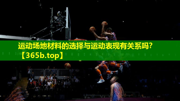 运动场地材料的选择与运动表现有关系吗? 运动场地材料的选择与运动表现有关系吗?
