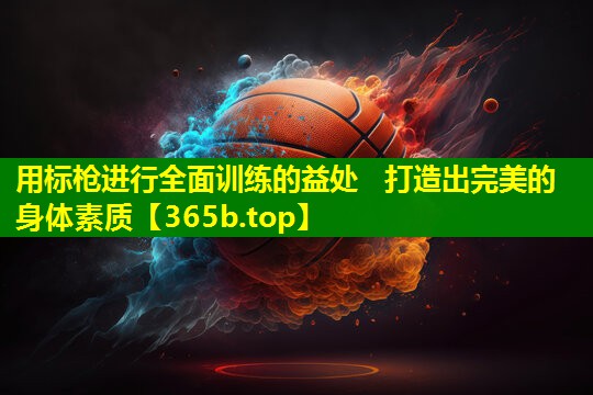 用标枪进行全面训练的益处 打造出完美的身体素质 用标枪进行全面训练的益处 打造出完美的身体素质