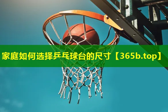 家庭如何选择乒乓球台的尺寸 家庭如何选择乒乓球台的尺寸