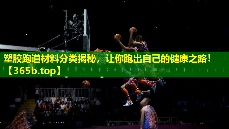 塑胶跑道材料分类揭秘,让你跑出自己的健康之路! 塑胶跑道材料分类揭秘,让你跑出自己的健康之路!