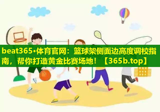 篮球架侧面边高度调校指南,帮你打造黄金比赛场地! 篮球架侧面边高度调校指南,帮你打造黄金比赛场地!