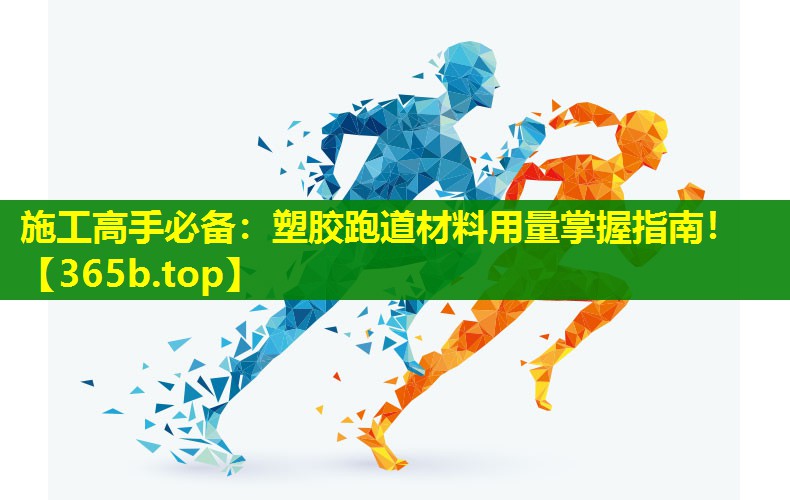 施工高手必备:塑胶跑道材料用量掌握指南! 施工高手必备:塑胶跑道材料用量掌握指南!