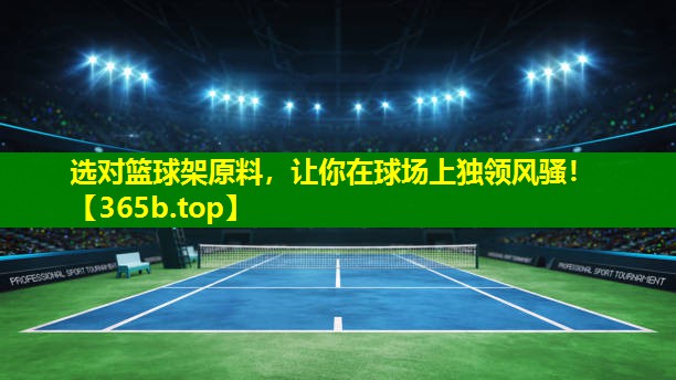 选对篮球架原料，让你在球场上独领风骚！