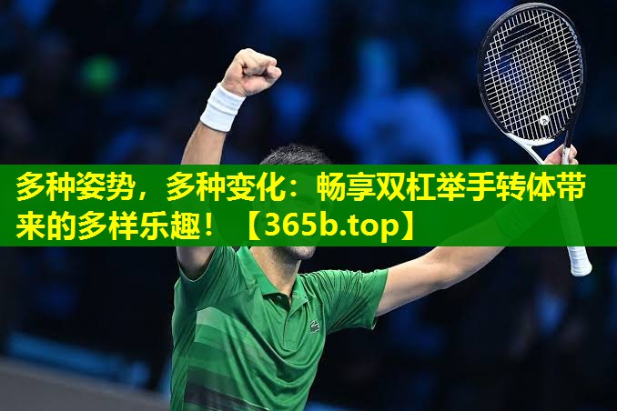 多种姿势，多种变化：畅享双杠举手转体带来的多样乐趣！
